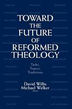 Toward the Future of Reformed Theology: Tasks, Topics, Traditions