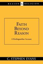 Faith beyond Reason: A Kierkegaardian Account: A Kierkegaardian Account