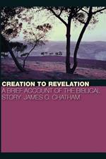 Creation to Revelation: A Brief Account of the Biblical Story