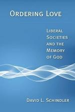 Ordering Love: Liberal Societies and the Memory of God