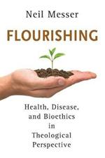 Flourishing: Health, Disease, and Bioethics in Theological Perspective