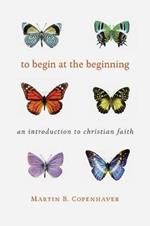 To Begin at the Beginning: An Introduction to the Christian Faith