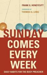 Sunday Comes Every Week: Daily Habits for the Busy Preacher