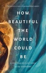How Beautiful the World Could Be: Christian Reflections on the Everyday