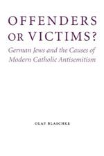 Offenders or Victims?: German Jews and the Causes of Modern Catholic Antisemitism