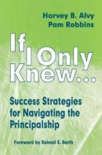 If I Only Knew...: Success Strategies for Navigating the Principalship