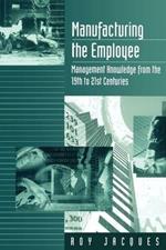 Manufacturing the Employee: Management Knowledge from the 19th to 21st Centuries