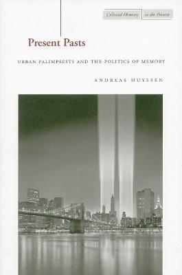 Present Pasts: Urban Palimpsests and the Politics of Memory - Andreas Huyssen - cover