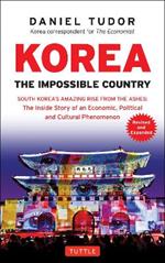 Korea: The Impossible Country: South Korea's Amazing Rise from the Ashes: The Inside Story of an Economic, Political and Cultural Phenomenon