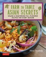 Farm to Table Asian Secrets: Vegan & Vegetarian Full-Flavored Recipes for Every Season