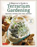 A Beginner's Guide to Terrarium Gardening: Succulents, Air Plants, Cacti, Moss and More! (Contains 52 Projects)