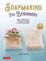 Soap Making for Beginners: 100% Pure Soaps to Make at Home (45 All-Natural Soap Recipes)