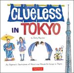 Clueless in Tokyo: An Explorer's Sketchbook of Weird and Wonderful Things in Japan