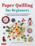 Paper Quilling for Beginners: A Complete All-in-One Guide to Creating Paper Flowers, Plants, Vegetables and other Decorative Items!