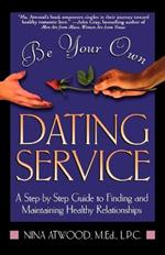 Be Your Own Dating Service: A Step-By-Step Guide to Finding and Maintaining Healthy Relationships