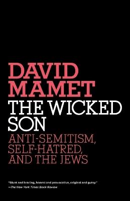 The Wicked Son: Anti-Semitism, Self-hatred, and the Jews - David Mamet - cover