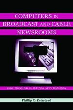 Computers in Broadcast and Cable Newsrooms: Using Technology in Television News Production