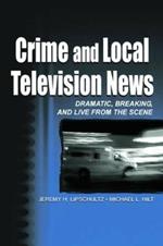 Crime and Local Television News: Dramatic, Breaking, and Live From the Scene