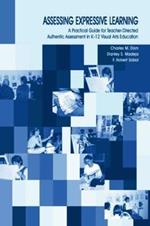 Assessing Expressive Learning: A Practical Guide for Teacher-directed Authentic Assessment in K-12 Visual Arts Education