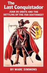 The Last Conquistador: Juan de Onate and the Settling of the Far Southwest