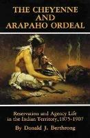 The Cheyenne and Arapaho Ordeal: Reservation and Agency Life in the Indian Territory, 1875-1907