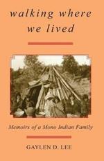 Walking Where We Lived: Memoirs of a Mono Indian Family