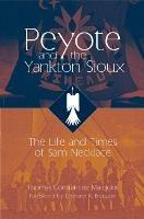 Peyote and the Yankton Sioux: The Life and Times of Sam Necklace