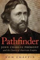 Pathfinder: John Charles Fremont and the Course of American Empire