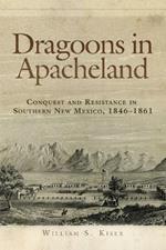 Dragoons in Apacheland: Conquest and Resistance in Southern New Mexico, 1846-1861