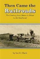 Then Came the Railroads: The Century from Steam to Diesel in the Southwest