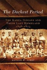 The Darkest Period: The Kanza Indians and Their Last Homeland, 1846-1873