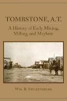 Tombstone, A.T.: A History of Early Mining, Milling, and Mayhem