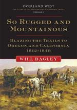 So Rugged and Mountainous: Blazing the Trails to Oregon and California, 1812-1848