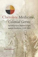 Cherokee Medicine, Colonial Germs: An Indigenous Nation's Fight against Smallpox, 1518-1824