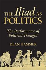 The Iliad as Politics: The Performance of Political Thought