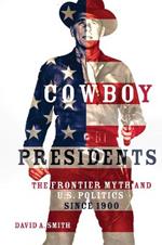 Cowboy Presidents: The Frontier Myth and U.S. Politics since 1900