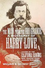 The Man from the Rio Grande: A Biography of Harry Love, Leader of the California Rangers Who Tracked Down Joaquin Murrieta