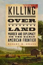 Killing over Land: Murder and Diplomacy on the Early American Frontier