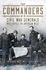 The Commanders: Civil War Generals Who Shaped the American West