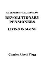 An Alphabetical Index of Revolutionary Pensioners Living in Maine