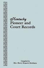 Kentucky Pioneer and Court Records: Abstracts of Early Wills, Deeds, and Marriages from Court Houses and Records of Old Bibles, Churches, Grave Yards, and Cemeteries Copied by American War Mothers : Genealogical Material Collected from