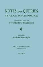 Notes and Queries: Historical and Genealogical, Chiefly Relating to Interior Pennsylvania. First and Second Series, in Two Volumes. Volum