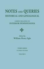 Notes and Queries: Historical and Genealogical, Chiefly Relating to Interior Pennsylvania. Third Series, in Three Volumes. Volume I