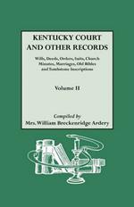 Kentucky Court and Other Records: WIlls, Orders, Suits, Church Minutes, Marriages, Old Bible Records and Tombstone Inscriptions. Volume II