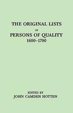 The Original LIsts of Persons of Quality, 1600-1700. Emigrants, Religious Exiles, Political Rebels, Serving Men Sold for a Term of Years, Apprentices, Children Stolen, Maidens Pressed, and Others Who Went from Great Britain to the American Plantations