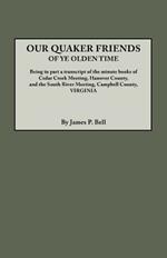 Our Quaker Friends of Ye Olden Time. Being in Part a Transcript of the Minute Books of Cedar Creek Meeting, Hanover County, and the South River Meeting, Campbell County, Virginia