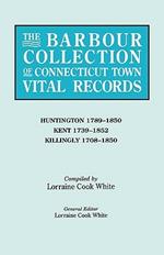 The Barbour Collection of Connecticut Town Vital Records. Volume 20: Huntington 1789-1850, Kent 1739-1852, Killingly 1708-1850