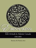 Erin's Sons: Irish Arrivals in Atlantic Canada, 1761-1853