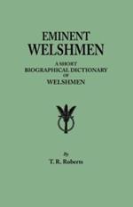 Eminent Welshmen. a Short Biographical Dictionary of Welshmen Who Have Attained Distinction from the Earliest Times to the Present