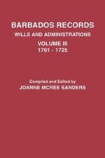 Barbados Records. Wills and Administrations: Volume III, 1701-1725